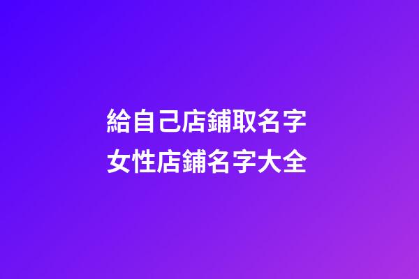 給自己店鋪取名字 女性店鋪名字大全-第1張-店鋪起名-玄機派